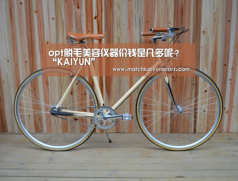 opt脱毛美容仪器价钱是几多呢?“KAIYUN”(图1) 开云官网导航