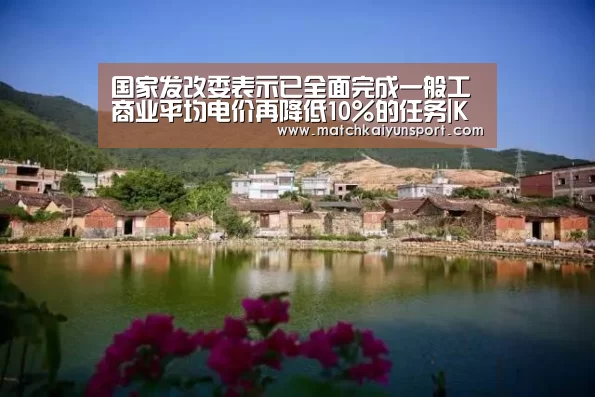 国家发改委表示已全面完成一般工商业平均电价再降低10%的任务|KAIYUN(图3) 开云官网